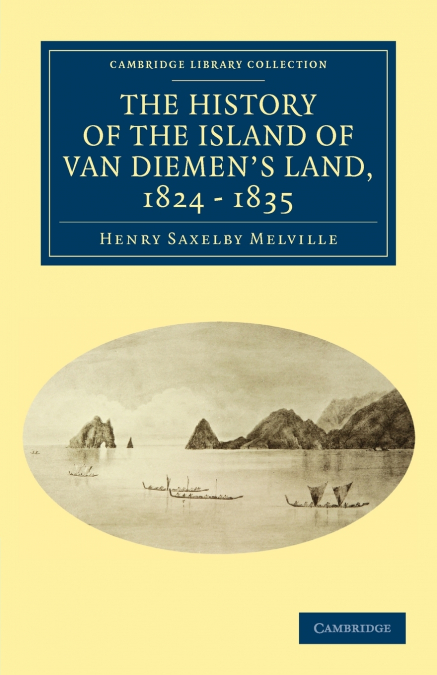 The History of the Island of Van Diemen’s Land, from the Year 1824 to 1835 Inclusive