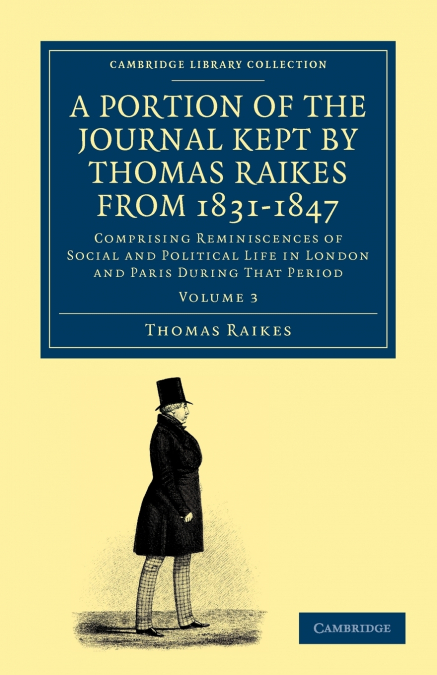A Portion of the Journal Kept by Thomas Raikes, Esq., from 1831-1847             - Volume 3