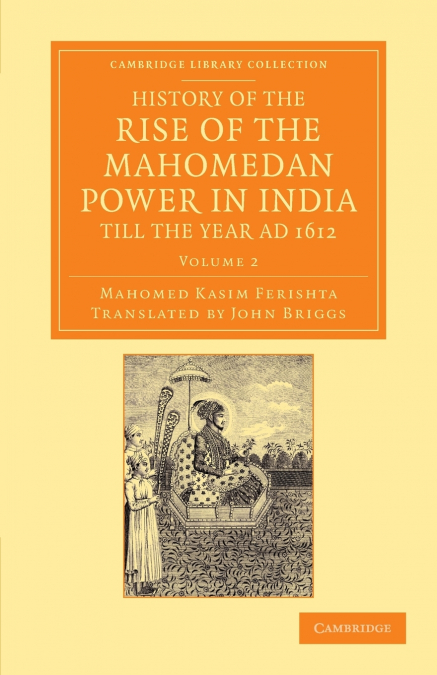 History of the Rise of the Mahomedan Power in India, Till the Year Ad 1612 - Volume 2