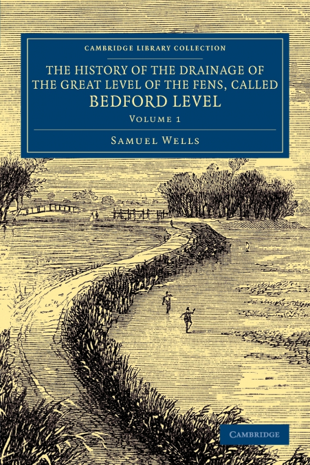 The History of the Drainage of the Great Level of the Fens, Called             Bedford Level - Volume 1