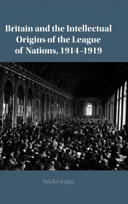Britain and the Intellectual Origins of the League of Nations, 1914-1919