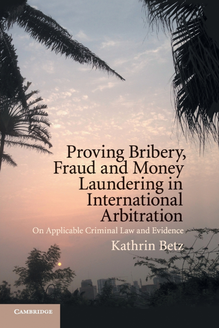 Proving Bribery, Fraud and Money Laundering in International             Arbitration