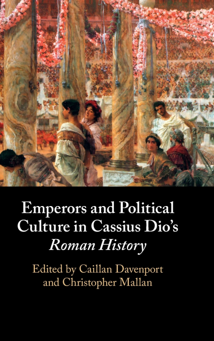 Emperors and Political Culture in Cassius Dio’s Roman History