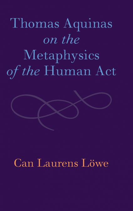 Thomas Aquinas on the Metaphysics of the Human Act
