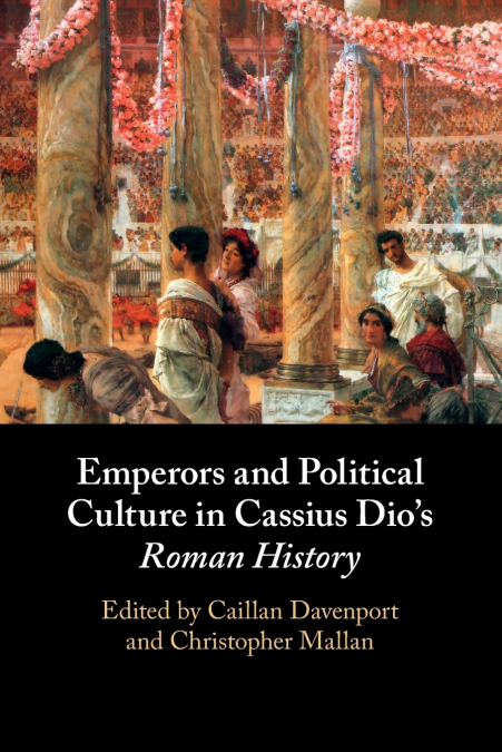 Emperors and Political Culture in Cassius Dio’s Roman History