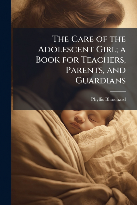 The Care of the Adolescent Girl; a Book for Teachers, Parents, and Guardians