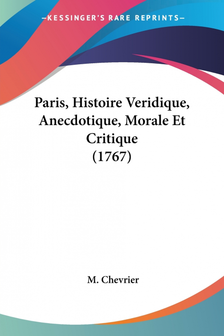 Paris, Histoire Veridique, Anecdotique, Morale Et Critique (1767)