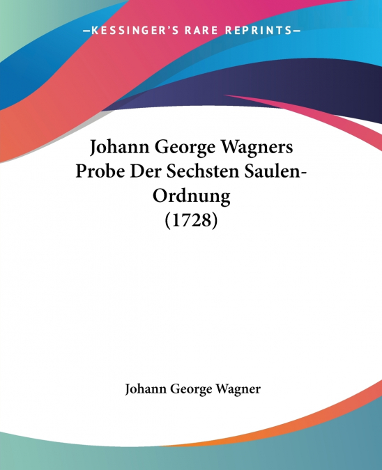 Johann George Wagners Probe Der Sechsten Saulen-Ordnung (1728)