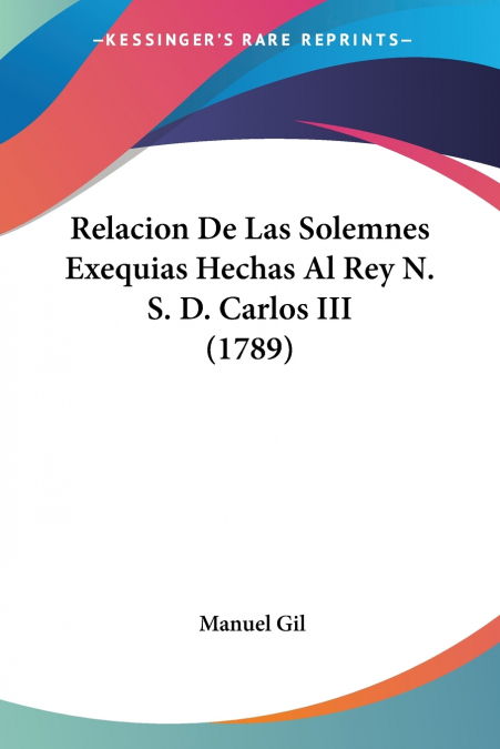 Relacion De Las Solemnes Exequias Hechas Al Rey N. S. D. Carlos III (1789)