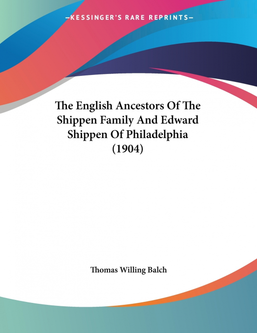 The English Ancestors Of The Shippen Family And Edward Shippen Of Philadelphia (1904)