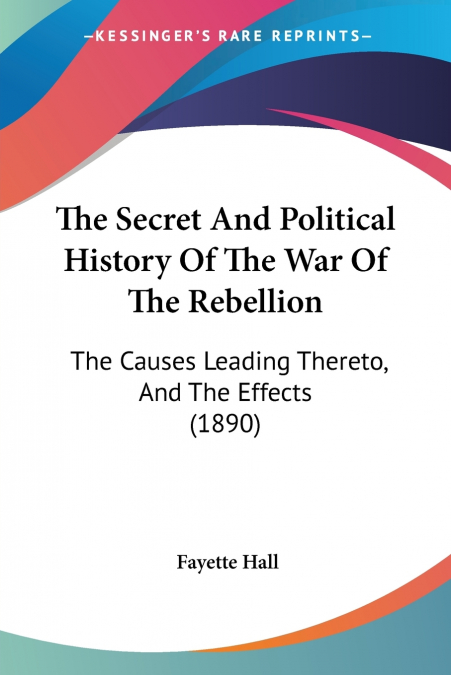 The Secret And Political History Of The War Of The Rebellion