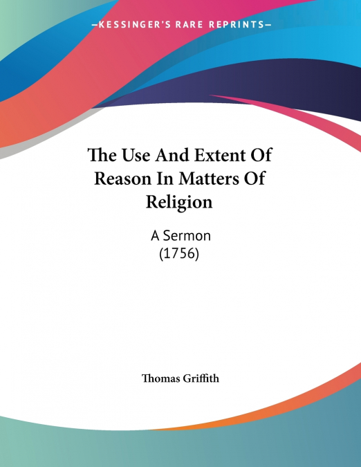 The Use And Extent Of Reason In Matters Of Religion