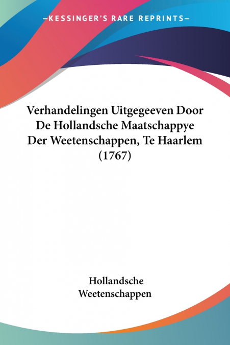 Verhandelingen Uitgegeeven Door De Hollandsche Maatschappye Der Weetenschappen, Te Haarlem (1767)