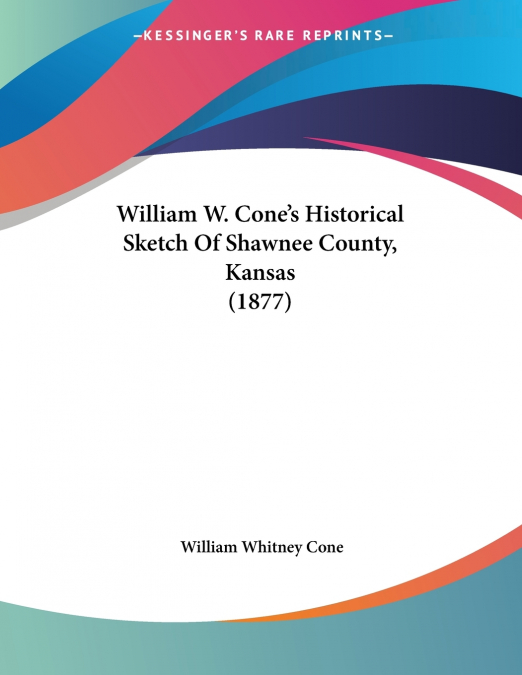 William W. Cone’s Historical Sketch Of Shawnee County, Kansas (1877)