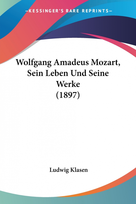 Wolfgang Amadeus Mozart, Sein Leben Und Seine Werke (1897)