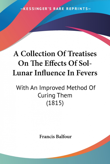 A Collection Of Treatises On The Effects Of Sol-Lunar Influence In Fevers