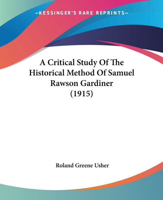 A Critical Study Of The Historical Method Of Samuel Rawson Gardiner (1915)