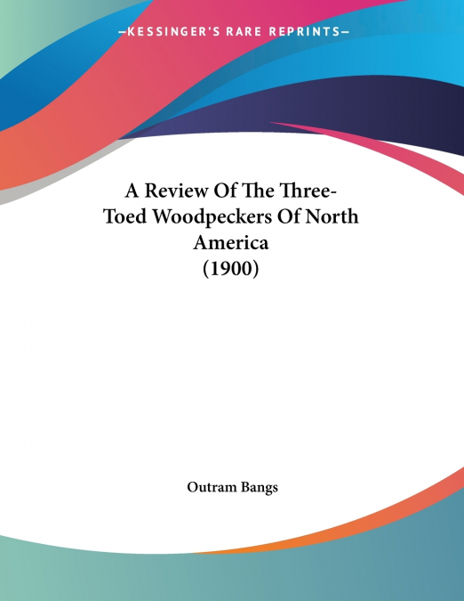 A Review Of The Three-Toed Woodpeckers Of North America (1900)