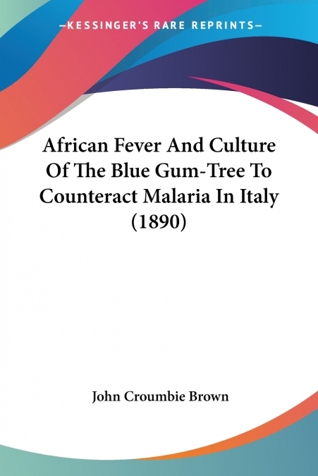 African Fever And Culture Of The Blue Gum-Tree To Counteract Malaria In Italy (1890)