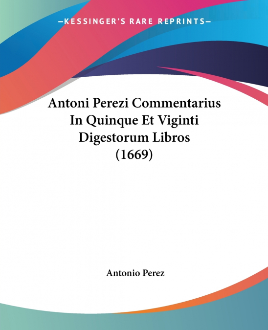 Antoni Perezi Commentarius In Quinque Et Viginti Digestorum Libros (1669)