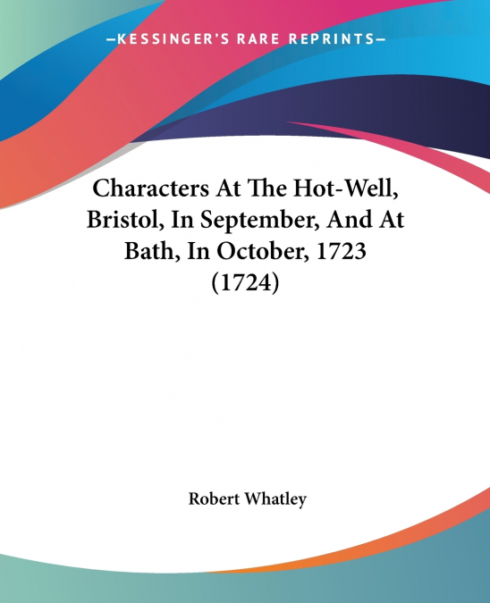 Characters At The Hot-Well, Bristol, In September, And At Bath, In October, 1723 (1724)