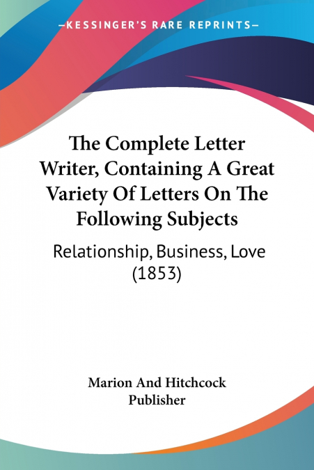 The Complete Letter Writer, Containing A Great Variety Of Letters On The Following Subjects