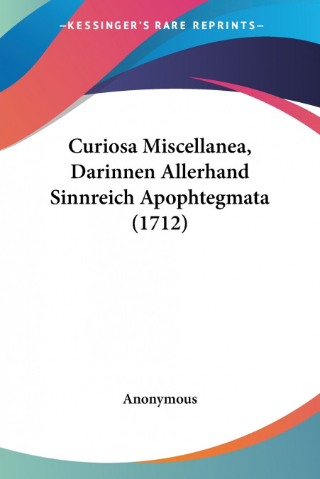 Curiosa Miscellanea, Darinnen Allerhand Sinnreich Apophtegmata (1712)