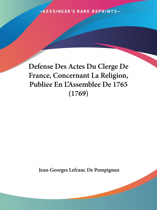Defense Des Actes Du Clerge De France, Concernant La Religion, Publiee En L’Assemblee De 1765 (1769)