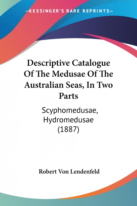 Descriptive Catalogue Of The Medusae Of The Australian Seas, In Two Parts