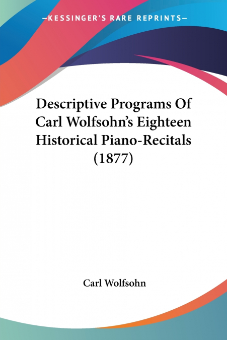 Descriptive Programs Of Carl Wolfsohn’s Eighteen Historical Piano-Recitals (1877)