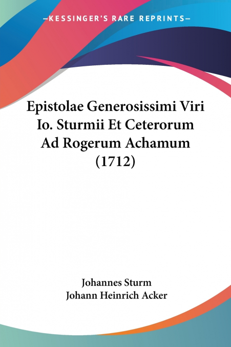 Epistolae Generosissimi Viri Io. Sturmii Et Ceterorum Ad Rogerum Achamum (1712)
