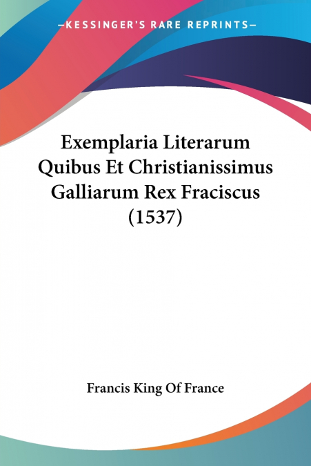 Exemplaria Literarum Quibus Et Christianissimus Galliarum Rex Fraciscus (1537)
