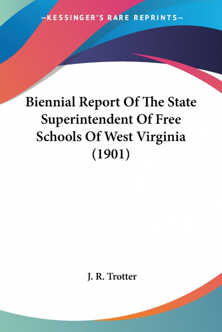 Biennial Report Of The State Superintendent Of Free Schools Of West Virginia (1901)