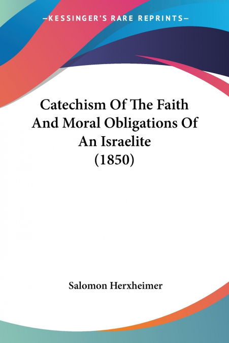 Catechism Of The Faith And Moral Obligations Of An Israelite (1850)