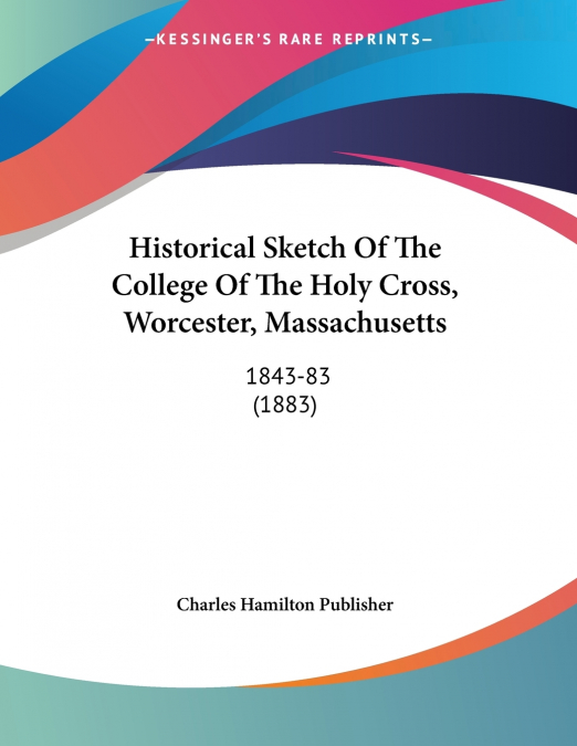 Historical Sketch Of The College Of The Holy Cross, Worcester, Massachusetts