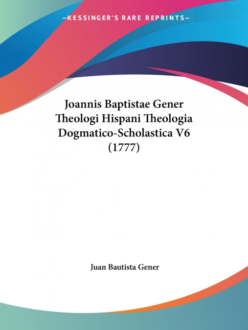 Joannis Baptistae Gener Theologi Hispani Theologia Dogmatico-Scholastica V6 (1777)