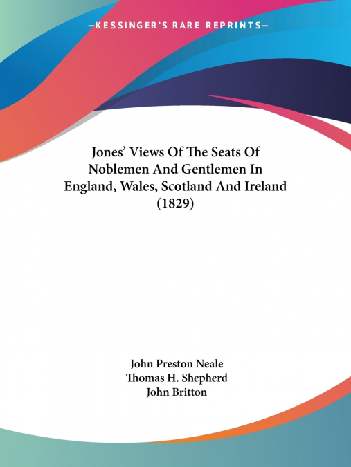 Jones’ Views Of The Seats Of Noblemen And Gentlemen In England, Wales, Scotland And Ireland (1829)