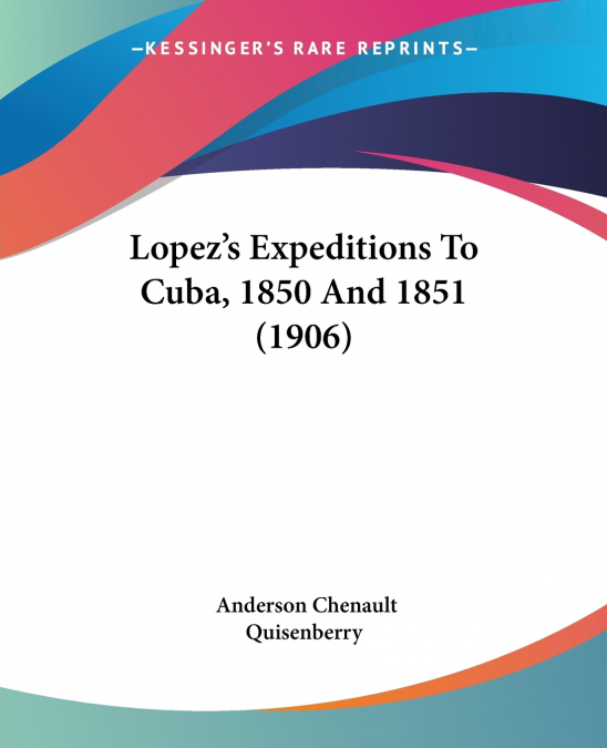 Lopez’s Expeditions To Cuba, 1850 And 1851 (1906)