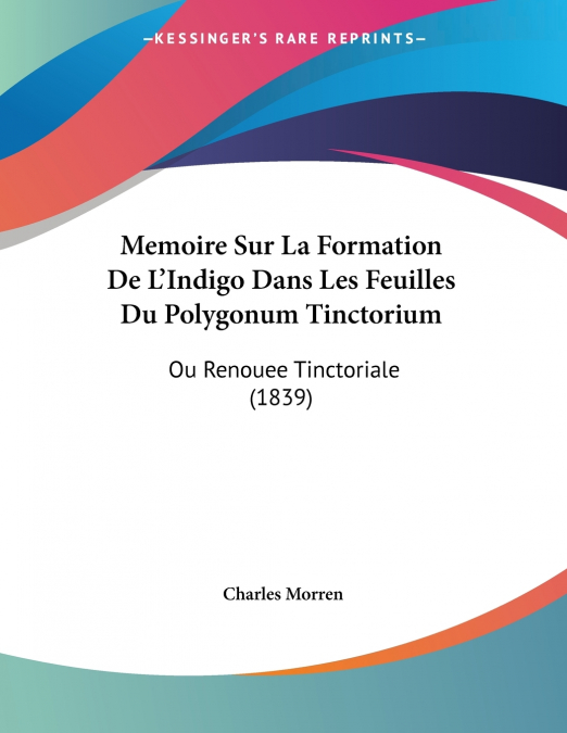 Memoire Sur La Formation De L’Indigo Dans Les Feuilles Du Polygonum Tinctorium