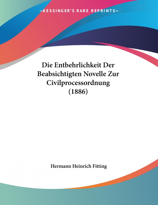 Die Entbehrlichkeit Der Beabsichtigten Novelle Zur Civilprocessordnung (1886)