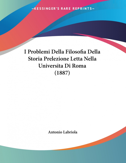 I Problemi Della Filosofia Della Storia Prelezione Letta Nella Universita Di Roma (1887)