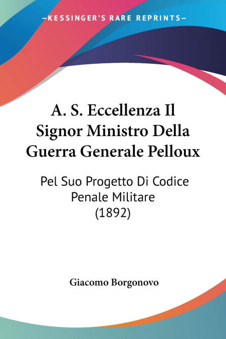 A. S. Eccellenza Il Signor Ministro Della Guerra Generale Pelloux