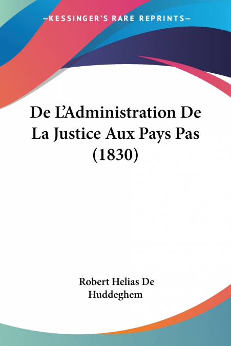 De L’Administration De La Justice Aux Pays Pas (1830)
