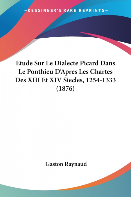Etude Sur Le Dialecte Picard Dans Le Ponthieu D’Apres Les Chartes Des XIII Et XIV Siecles, 1254-1333 (1876)