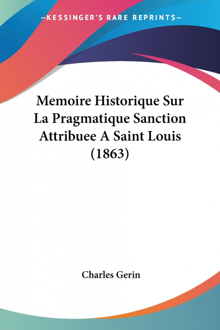Memoire Historique Sur La Pragmatique Sanction Attribuee A Saint Louis (1863)