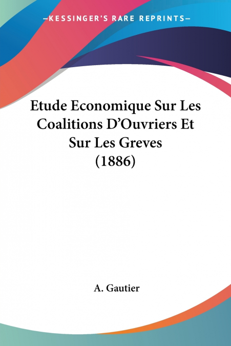 Etude Economique Sur Les Coalitions D’Ouvriers Et Sur Les Greves (1886)