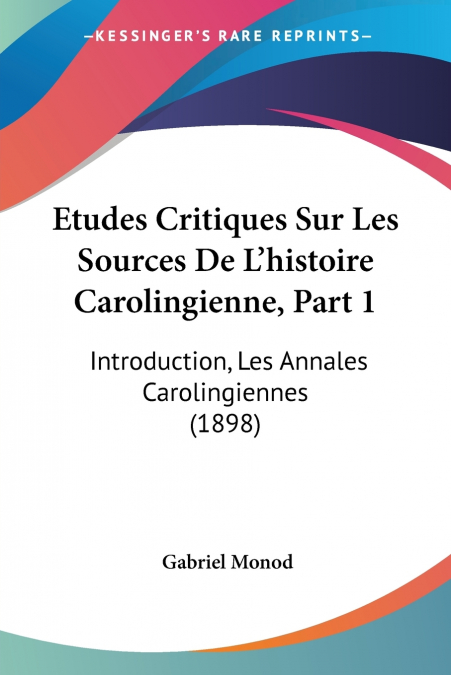 Etudes Critiques Sur Les Sources De L’histoire Carolingienne, Part 1