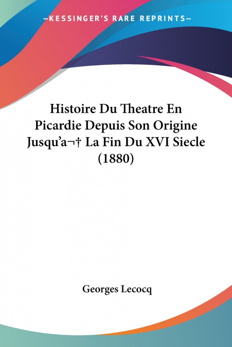 Histoire Du Theatre En Picardie Depuis Son Origine Jusqu’a  La Fin Du XVI Siecle (1880)