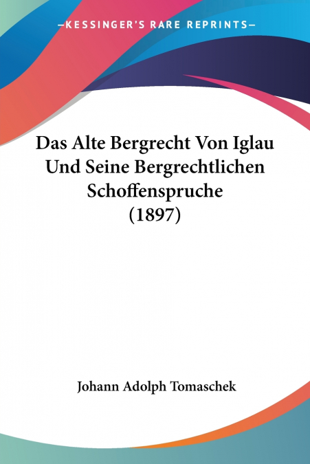 Das Alte Bergrecht Von Iglau Und Seine Bergrechtlichen Schoffenspruche (1897)