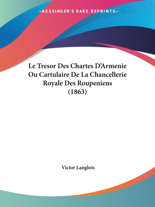Le Tresor Des Chartes D’Armenie Ou Cartulaire De La Chancellerie Royale Des Roupeniens (1863)